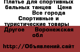 Платье для спортивных- бальных танцев › Цена ­ 20 000 - Все города Спортивные и туристические товары » Другое   . Воронежская обл.